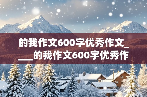 的我作文600字优秀作文____的我作文600字优秀作文