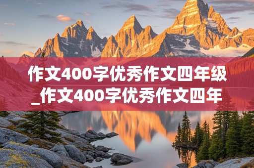 作文400字优秀作文四年级_作文400字优秀作文四年级上册