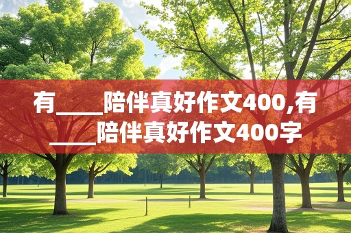 有____陪伴真好作文400,有____陪伴真好作文400字