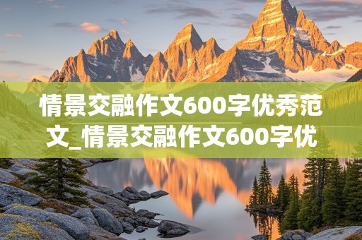 情景交融作文600字优秀范文_情景交融作文600字优秀范文大全