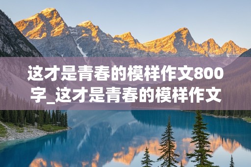 这才是青春的模样作文800字_这才是青春的模样作文800字议论文