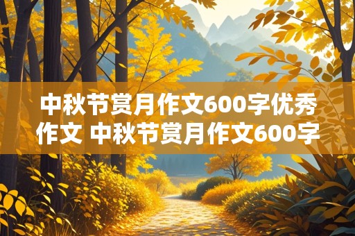 中秋节赏月作文600字优秀作文 中秋节赏月作文600字优秀作文怎么写