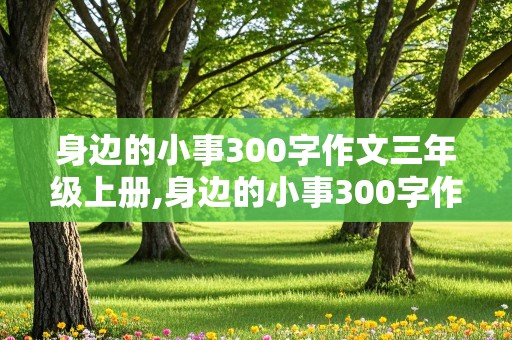 身边的小事300字作文三年级上册,身边的小事300字作文三年级上册踩到狗屎