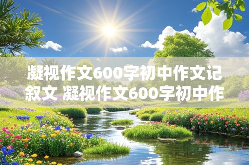 凝视作文600字初中作文记叙文 凝视作文600字初中作文记叙文怎么写