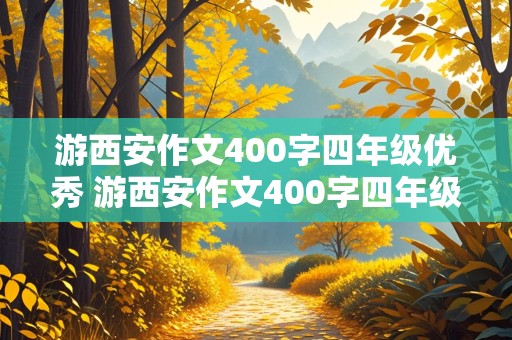 游西安作文400字四年级优秀 游西安作文400字四年级优秀作文大全游览顺序