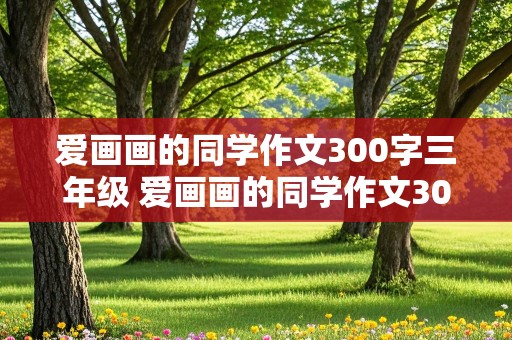 爱画画的同学作文300字三年级 爱画画的同学作文300字三年级下册