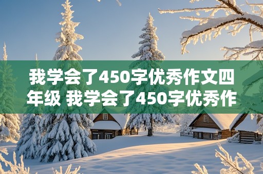 我学会了450字优秀作文四年级 我学会了450字优秀作文四年级可抄写