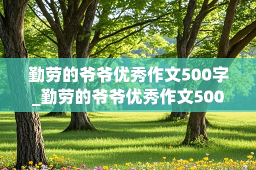 勤劳的爷爷优秀作文500字_勤劳的爷爷优秀作文500字怎么写