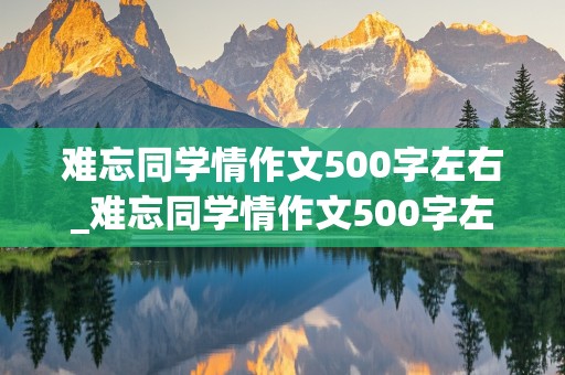 难忘同学情作文500字左右_难忘同学情作文500字左右怎么写