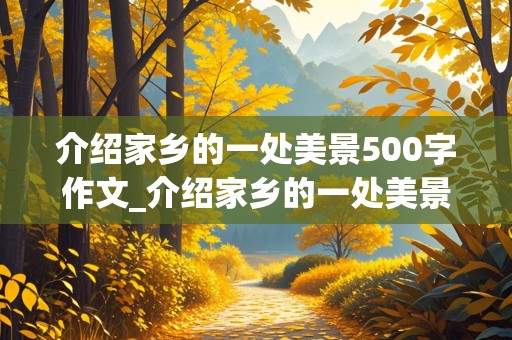 介绍家乡的一处美景500字作文_介绍家乡的一处美景500字作文怎么写