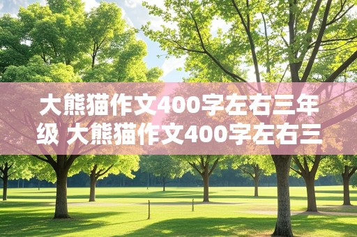 大熊猫作文400字左右三年级 大熊猫作文400字左右三年级一等奖