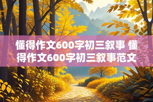 懂得作文600字初三叙事 懂得作文600字初三叙事范文