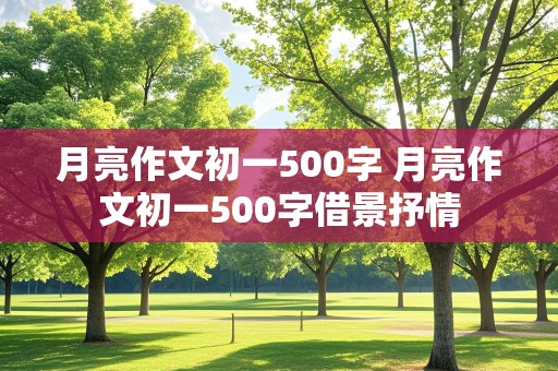 月亮作文初一500字 月亮作文初一500字借景抒情