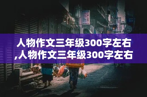 人物作文三年级300字左右,人物作文三年级300字左右我的妈妈