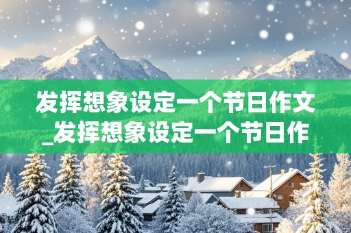 发挥想象设定一个节日作文_发挥想象设定一个节日作文800字