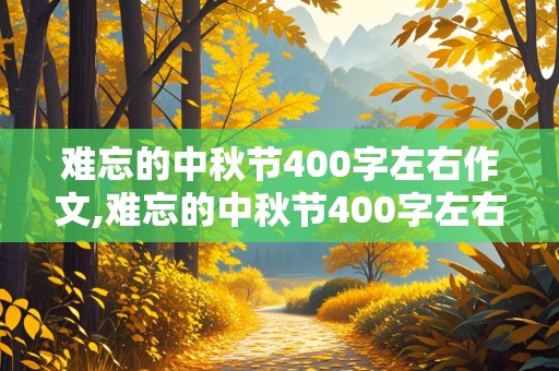 难忘的中秋节400字左右作文,难忘的中秋节400字左右作文怎么写