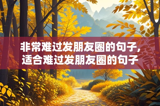 非常难过发朋友圈的句子,适合难过发朋友圈的句子