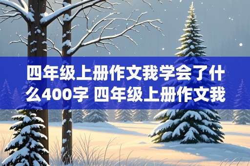 四年级上册作文我学会了什么400字 四年级上册作文我学会了什么400字(开头怎么写)