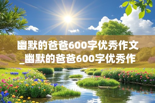 幽默的爸爸600字优秀作文_幽默的爸爸600字优秀作文怎么写