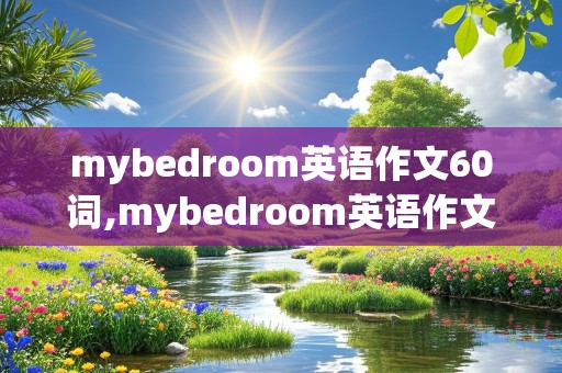 mybedroom英语作文60词,mybedroom英语作文60词初一