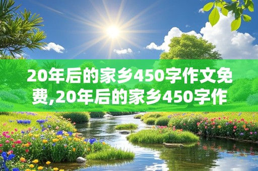 20年后的家乡450字作文免费,20年后的家乡450字作文免费阅读