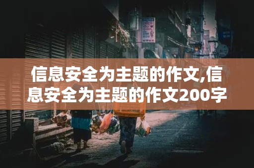 信息安全为主题的作文,信息安全为主题的作文200字