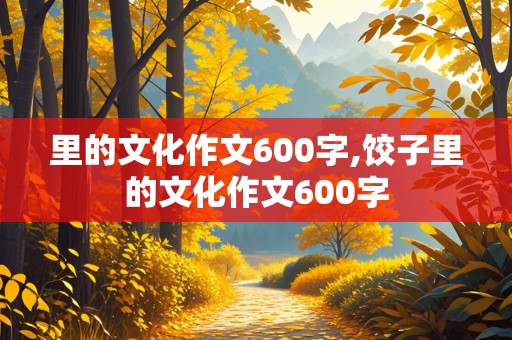 里的文化作文600字,饺子里的文化作文600字