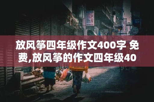 放风筝四年级作文400字 免费,放风筝的作文四年级400