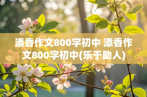 添香作文800字初中 添香作文800字初中(乐于助人)