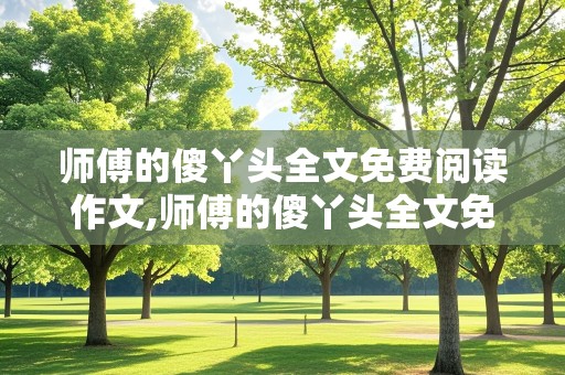 师傅的傻丫头全文免费阅读作文,师傅的傻丫头全文免费阅读作文下载