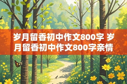 岁月留香初中作文800字 岁月留香初中作文800字亲情