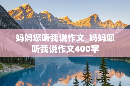 妈妈您听我说作文_妈妈您听我说作文400字