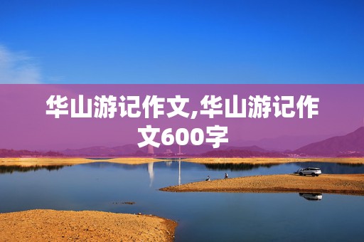 华山游记作文,华山游记作文600字