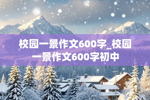 校园一景作文600字_校园一景作文600字初中