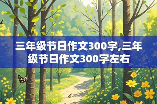 三年级节日作文300字,三年级节日作文300字左右