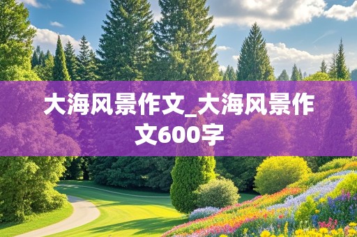 大海风景作文_大海风景作文600字