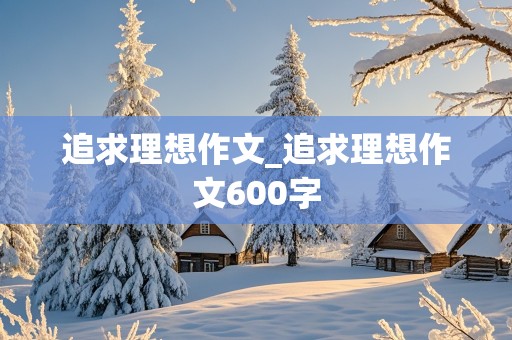 追求理想作文_追求理想作文600字