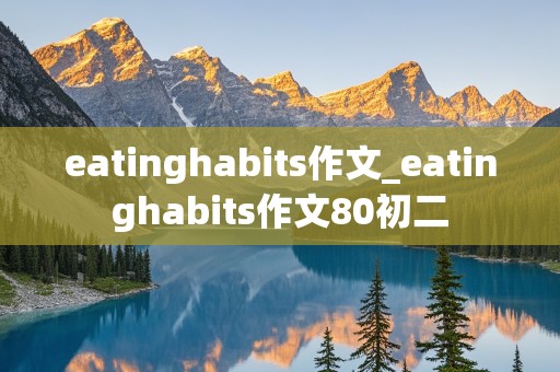 eatinghabits作文_eatinghabits作文80初二