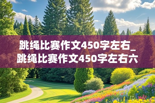 跳绳比赛作文450字左右_跳绳比赛作文450字左右六年级