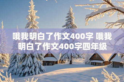 哦我明白了作文400字 哦我明白了作文400字四年级