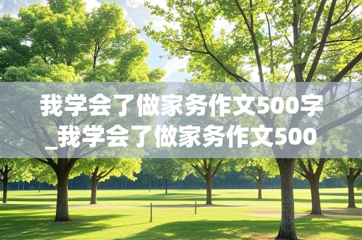 我学会了做家务作文500字_我学会了做家务作文500字左右