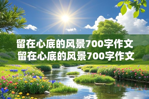 留在心底的风景700字作文 留在心底的风景700字作文初一