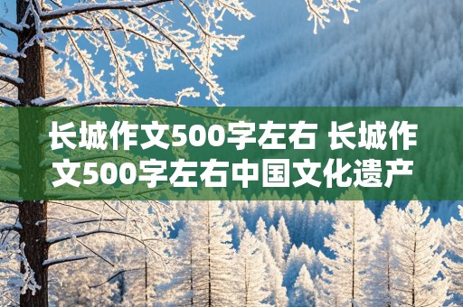 长城作文500字左右 长城作文500字左右中国文化遗产