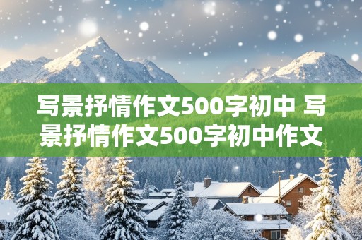 写景抒情作文500字初中 写景抒情作文500字初中作文