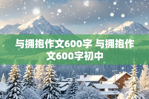 与拥抱作文600字 与拥抱作文600字初中