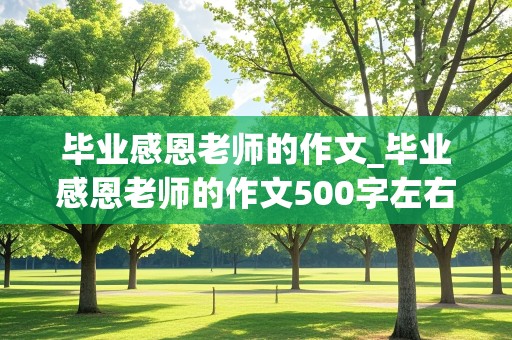 毕业感恩老师的作文_毕业感恩老师的作文500字左右