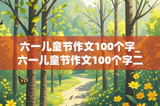 六一儿童节作文100个字_六一儿童节作文100个字二年级