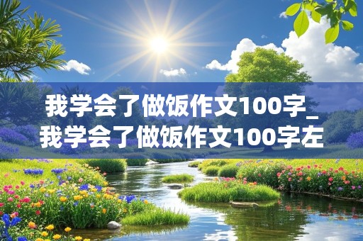 我学会了做饭作文100字_我学会了做饭作文100字左右