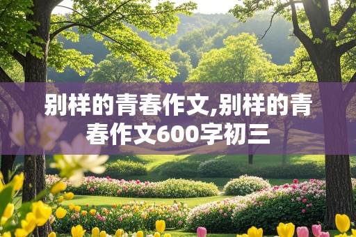 别样的青春作文,别样的青春作文600字初三