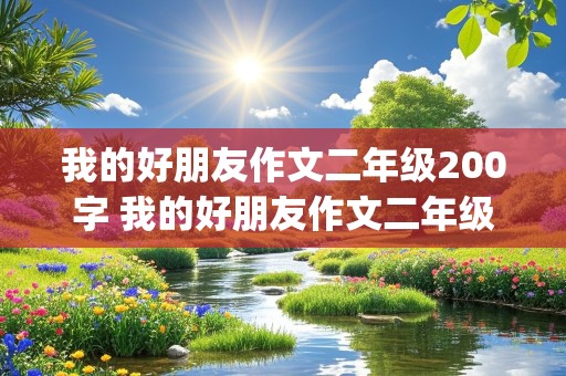 我的好朋友作文二年级200字 我的好朋友作文二年级200字(优秀作文)